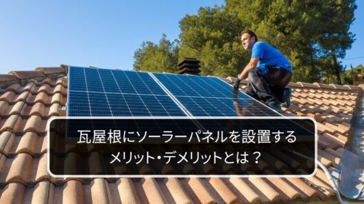 瓦屋根にソーラーパネルを設置するメリット・デメリットとは？