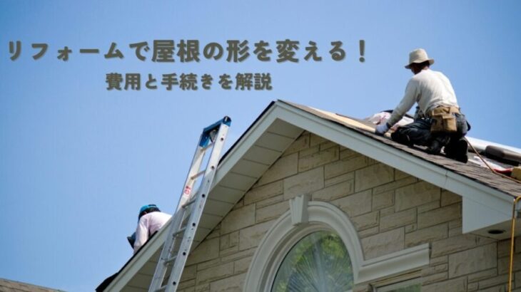 リフォームで屋根の形を変える！費用と手続きを解説