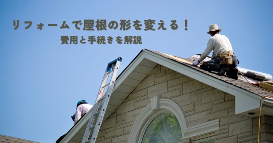リフォームで屋根の形を変える！費用と手続きを解説
