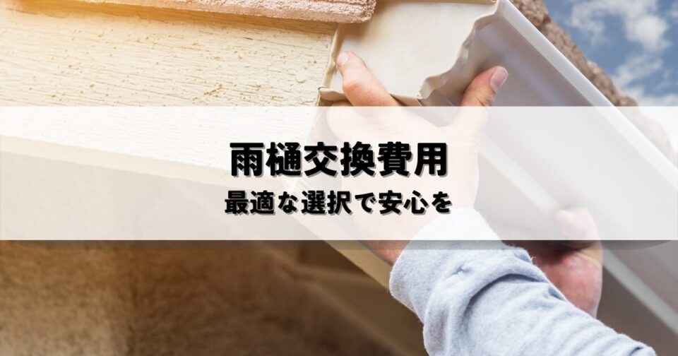雨樋交換費用詳細解説！最適な選択で安心を