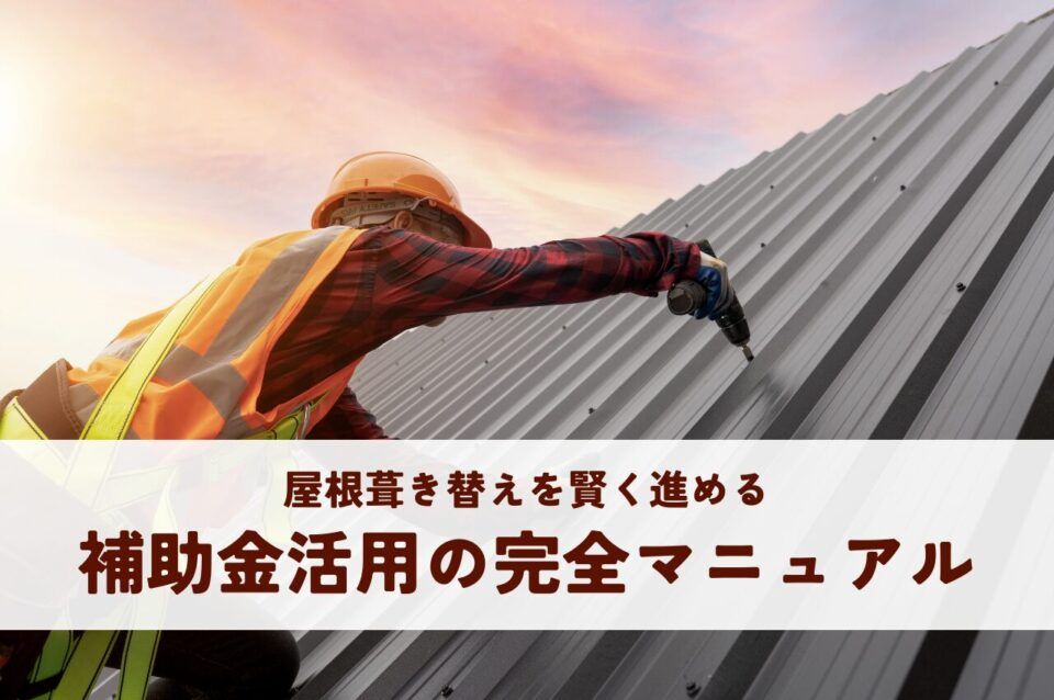 屋根葺き替えを賢く進める！補助金活用の完全マニュアル