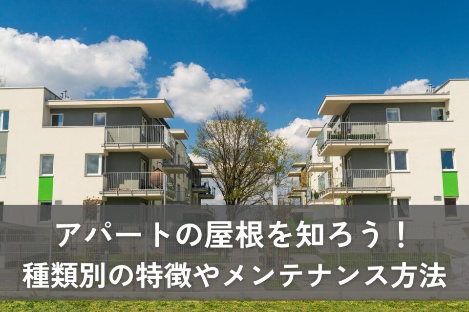 アパートの屋根を知ろう！種類別の特徴やメンテナンス方法まで解説！