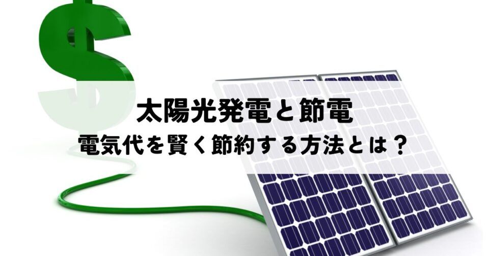 太陽光発電と節電で電気代を賢く節約する方法とは？