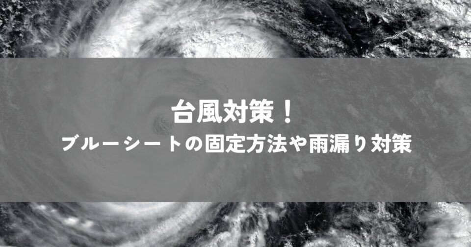 台風対策！ブルーシートの固定方法や雨漏り対策について解説