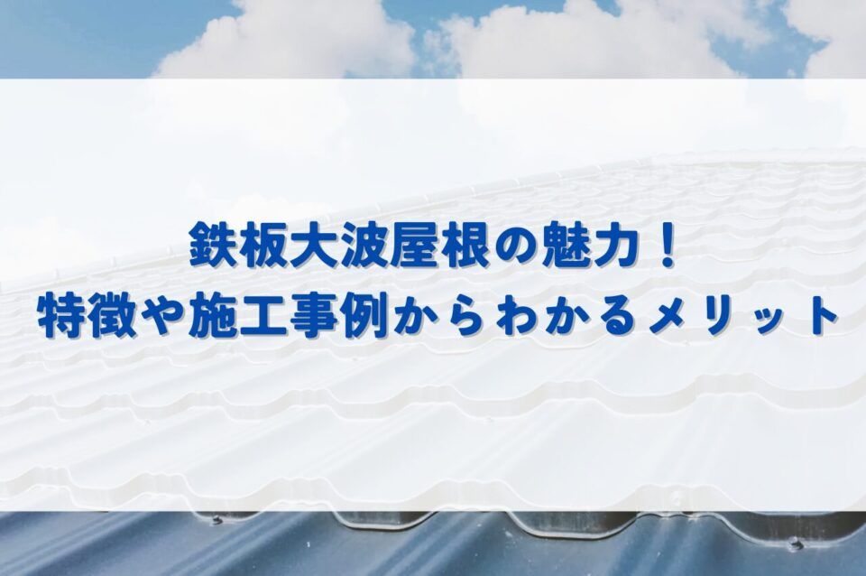 鉄板大波屋根の魅力！特徴や施工事例からわかるメリットとは？