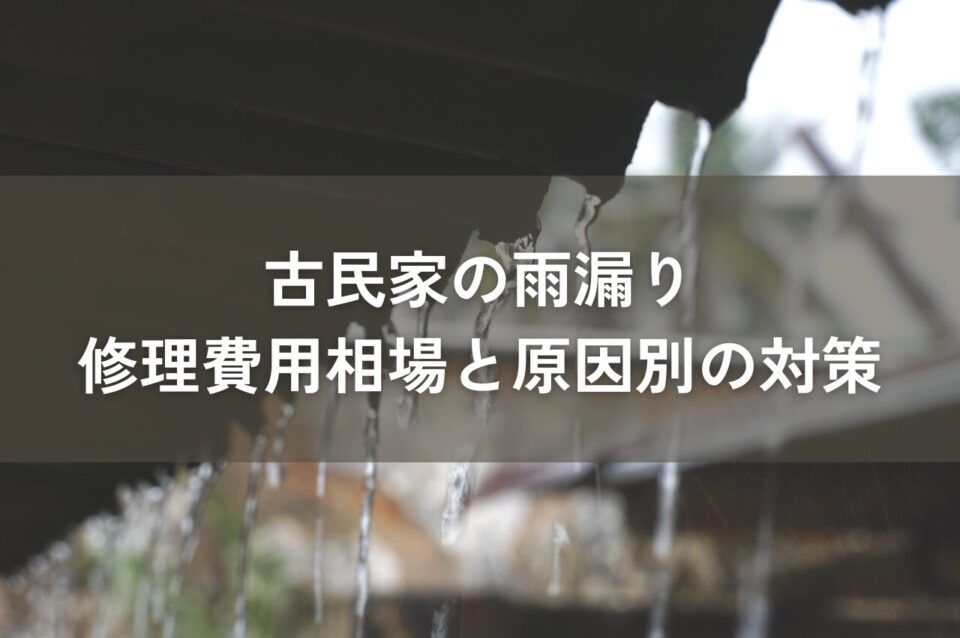 古民家の雨漏り修理費用相場と原因別の対策を解説！
