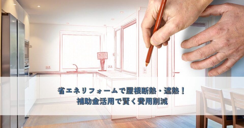 省エネリフォームで屋根断熱・遮熱！補助金活用で賢く費用削減