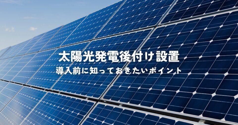太陽光発電後付け設置で電気代節約！導入前に知っておきたいポイント
