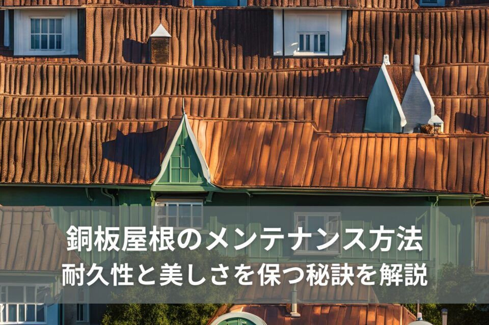 銅板屋根のメンテナンス方法｜耐久性と美しさを保つ秘訣を解説