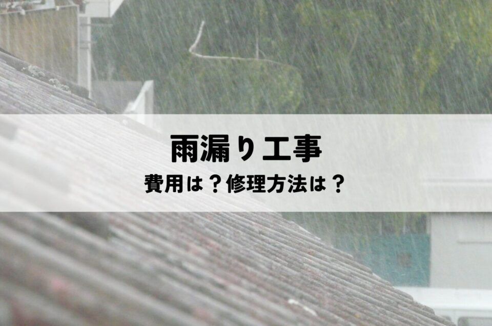 雨漏り工事の費用は？修理方法も解説します！