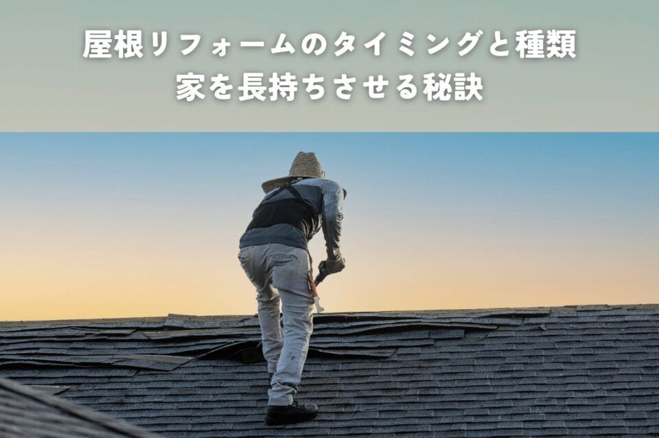 屋根リフォームのタイミングと種類とは？家を長持ちさせる秘訣