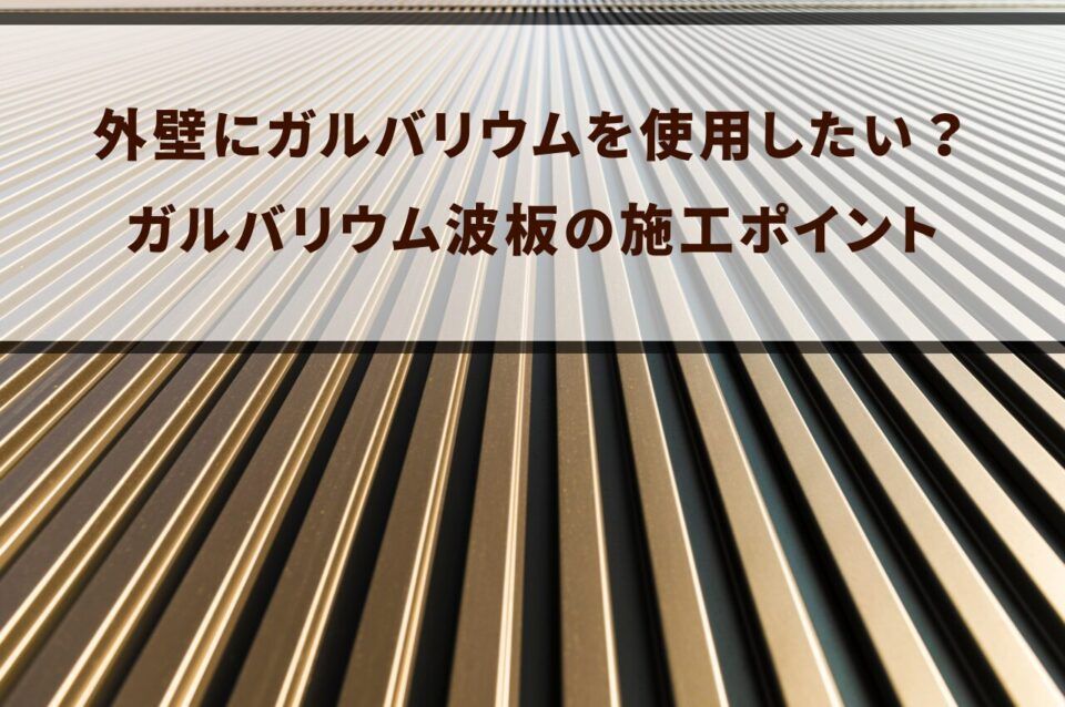 外壁にガルバリウムを使用したい？ガルバリウム波板の施工ポイントをご紹介！