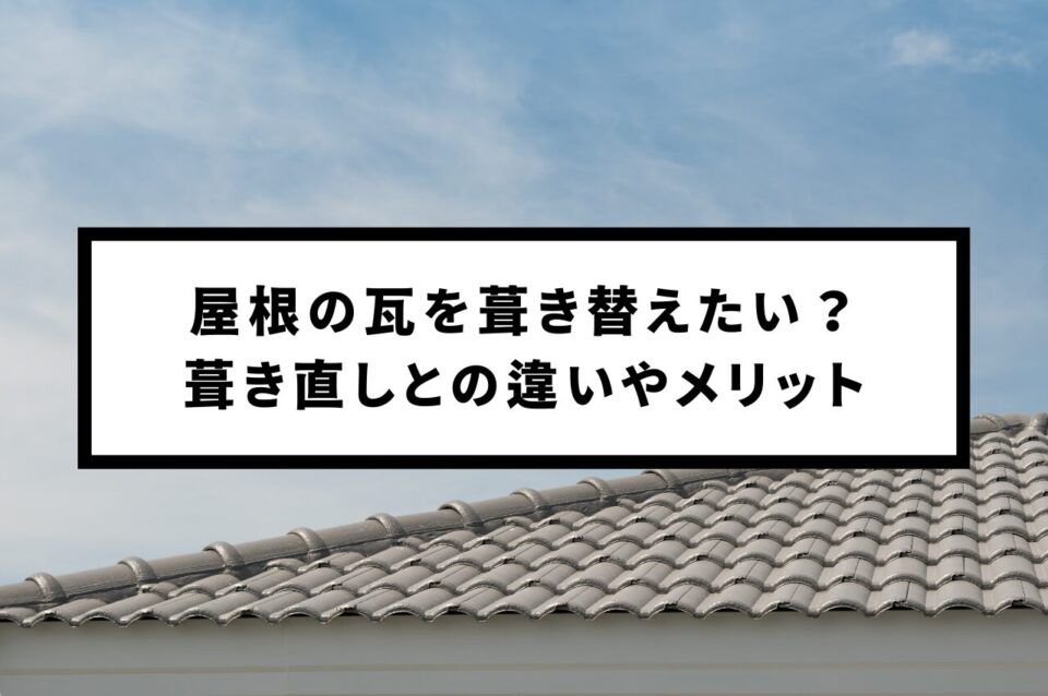 屋根の瓦を葺き替えたい？葺き直しとの違いやメリットを解説！