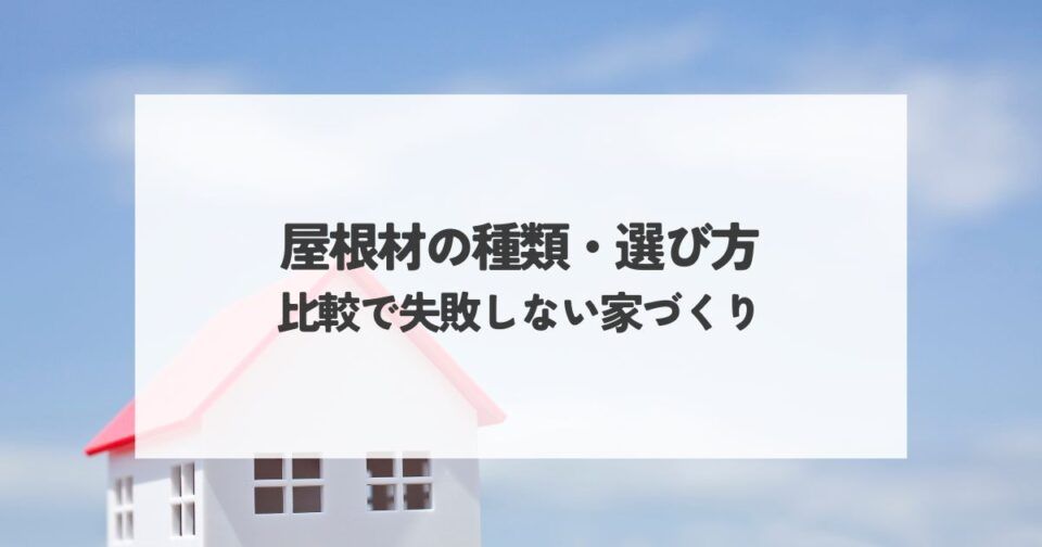 屋根材の種類・選び方・比較で失敗しない家づくり