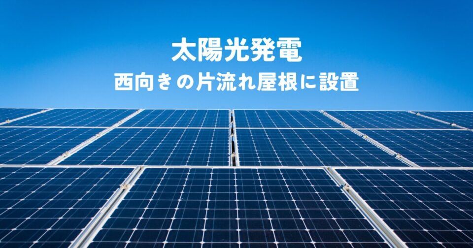 太陽光発電を西向きの片流れ屋根に設置する際の課題と解決策