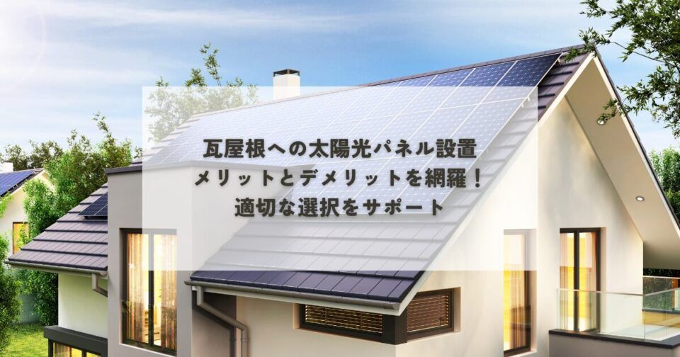 瓦屋根への太陽光パネル設置・メリットとデメリットを網羅！適切な選択をサポート