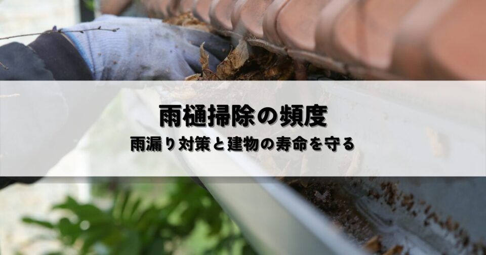 雨樋掃除の最適な頻度とは？雨漏り対策と建物の寿命を守る方法