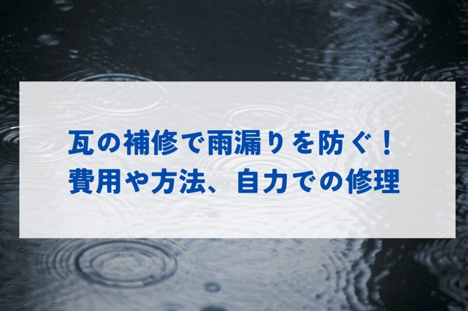 瓦の補修で雨漏りを防ぐ！費用や方法・自力での修理も解説