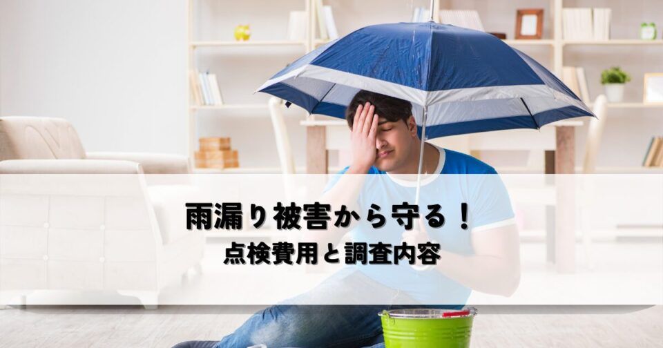 雨漏り被害から守る！点検費用と調査内容の解説
