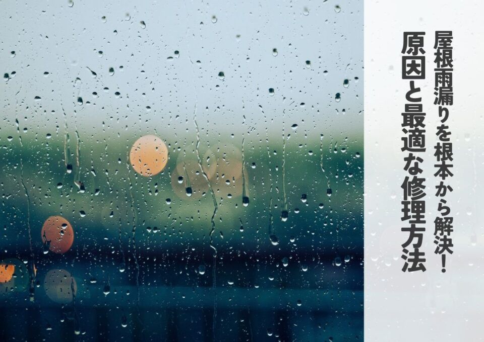 屋根の雨漏りを根本から解決！原因と最適な修理方法の完全ガイド