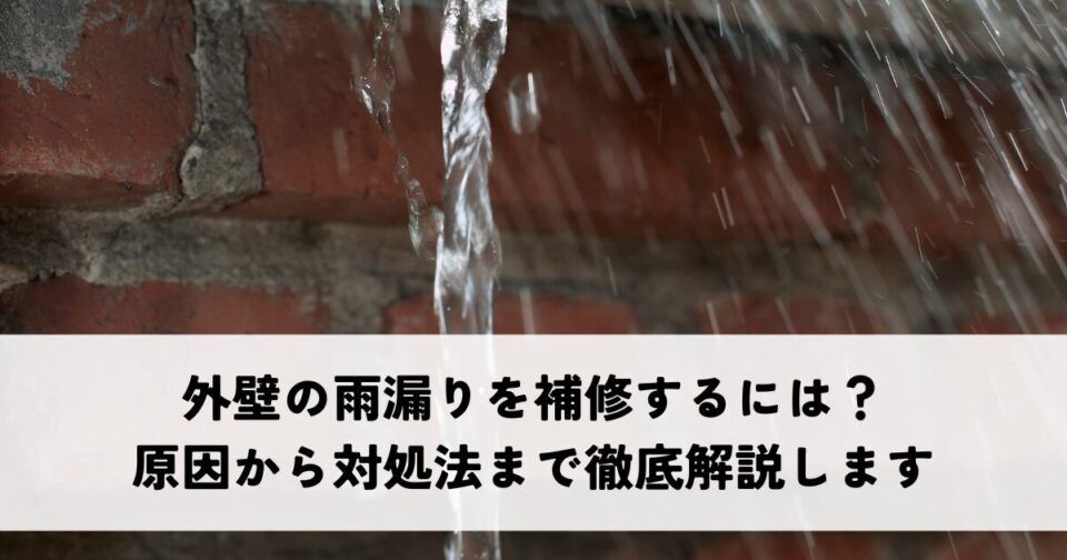 外壁の雨漏りを補修するには？原因から対処法まで徹底解説します
