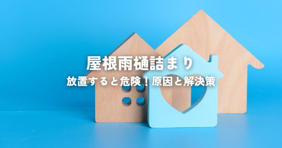 放置すると危険！屋根雨樋詰まりの原因と解決策