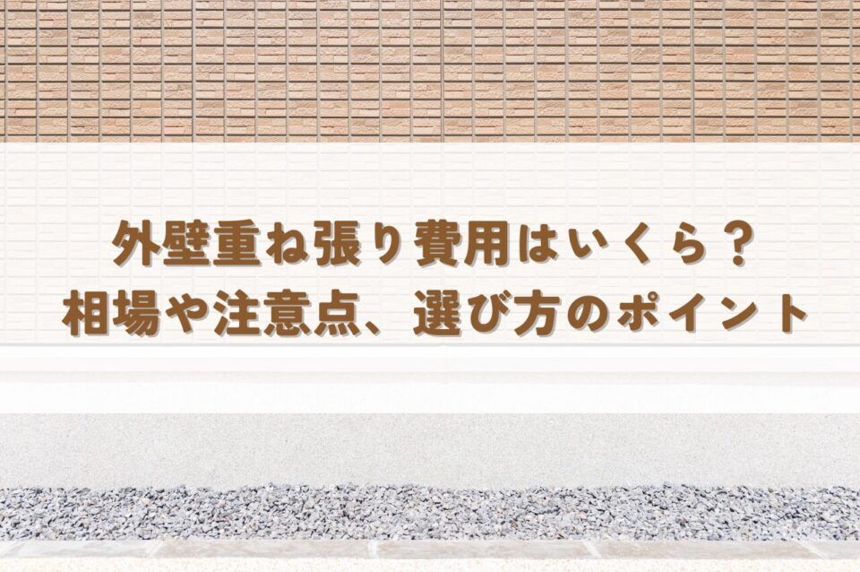 外壁重ね張り費用はいくら？相場や注意点・選び方のポイントを解説