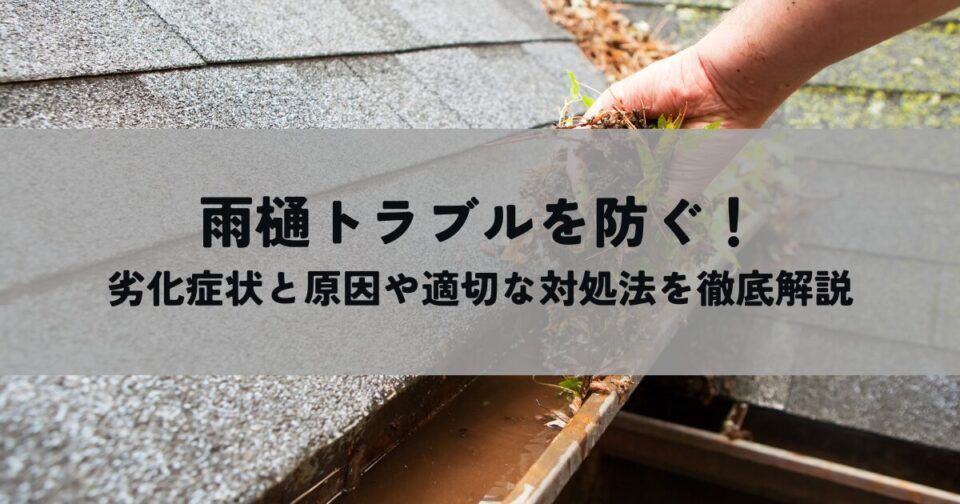 雨樋トラブルを防ぐ！劣化症状と原因や適切な対処法を徹底解説