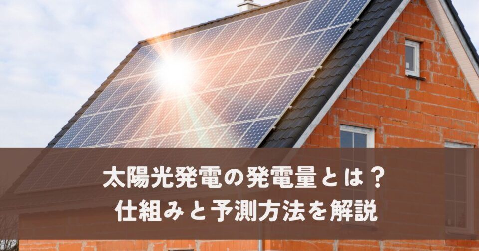 太陽光発電の発電量とは？仕組みと予測方法を解説
