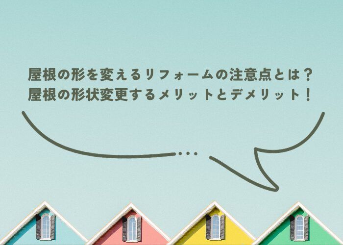 屋根の形を変えるリフォームの注意点とは？屋根の形状変更するメリットとデメリット！