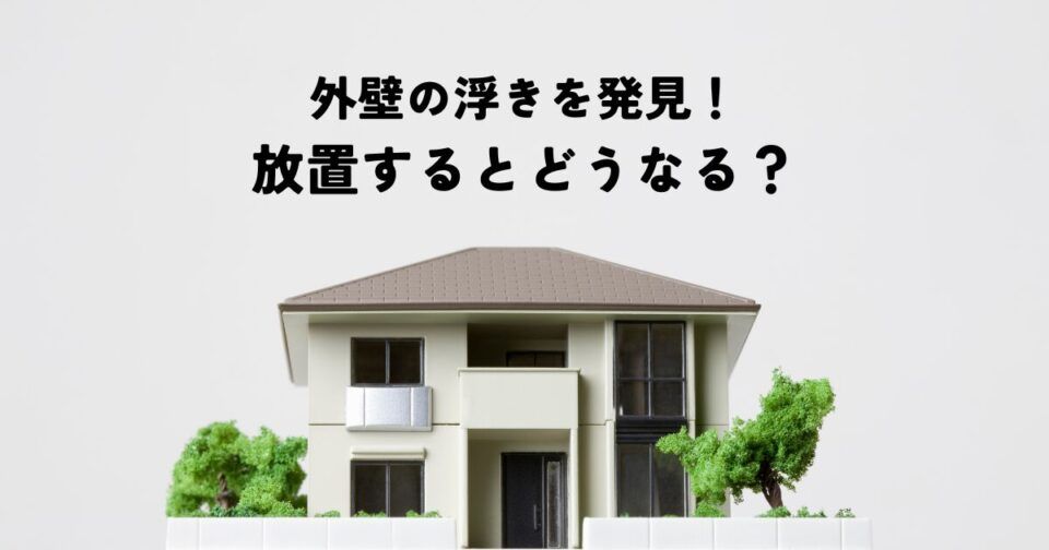 外壁の浮きを発見！放置するとどうなる？危険性と対処法