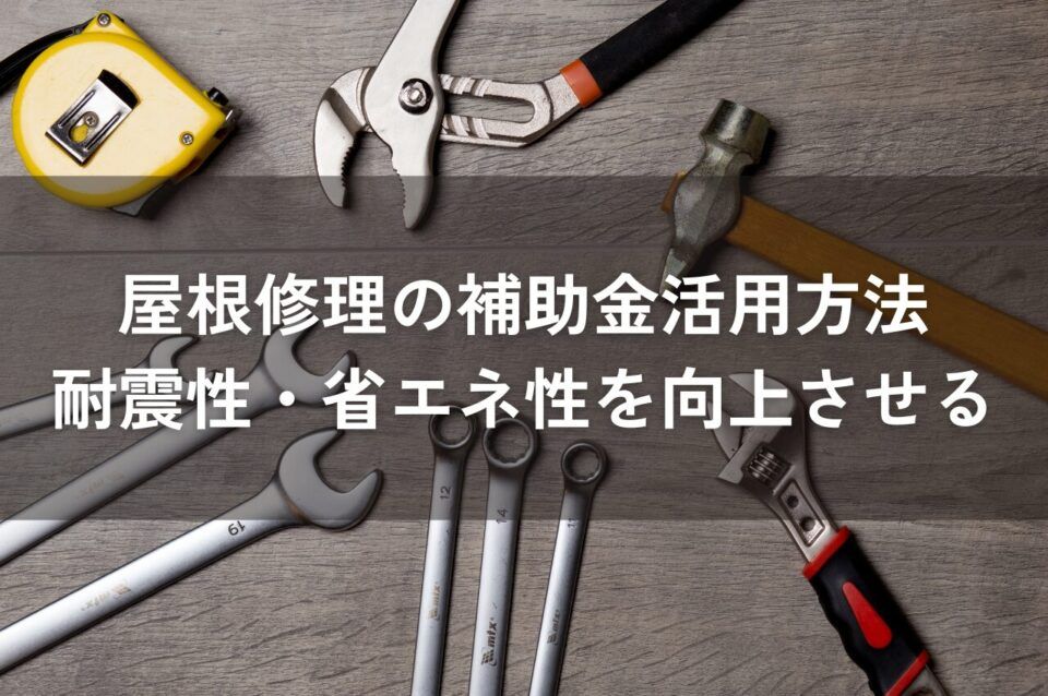 屋根修理の補助金活用方法について解説！耐震性・省エネ性UPで賢くリフォーム