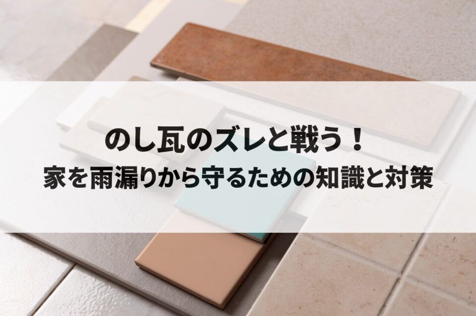 のし瓦のズレと戦う！家を雨漏りから守るための知識と対策