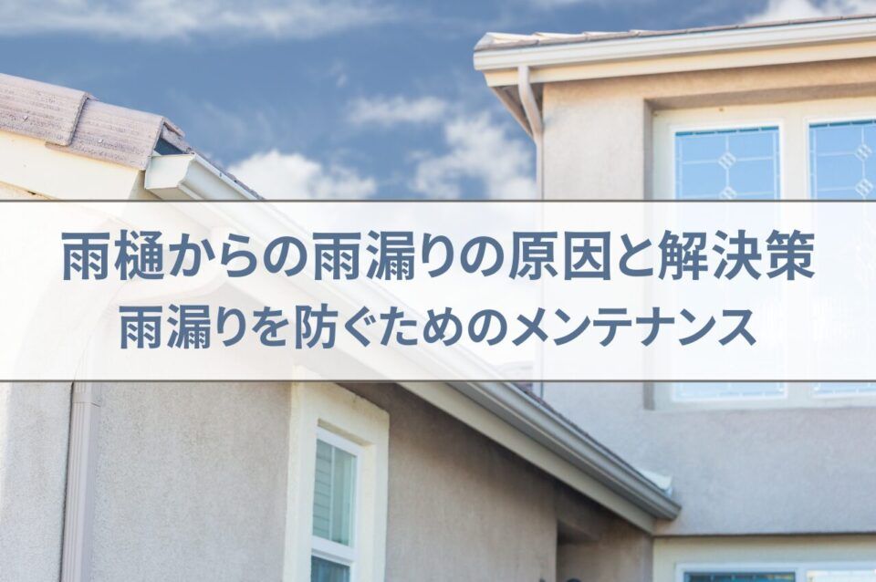 雨樋からの雨漏りの原因と解決策を解説！雨漏りを防ぐためのメンテナンス方