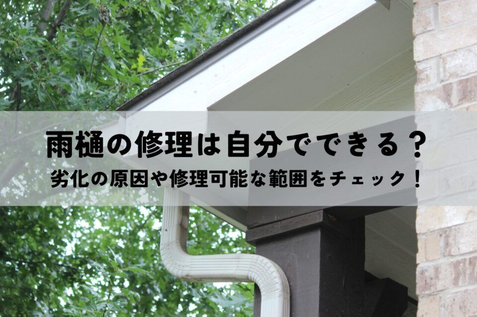 雨樋の修理は自分でできる？劣化の原因や修理可能な範囲をチェック！