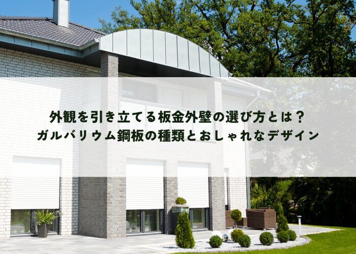 外観を引き立てる板金外壁の選び方とは？ガルバリウム鋼板の種類とおしゃれなデザイン
