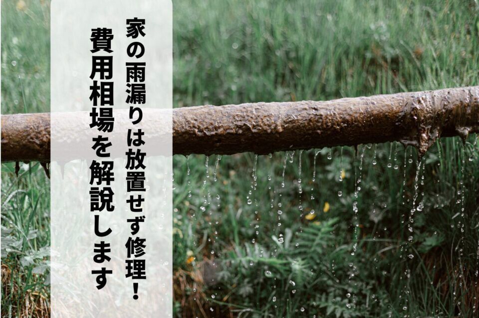 家の雨漏りは放置せず修理しましょう！費用相場を解説します