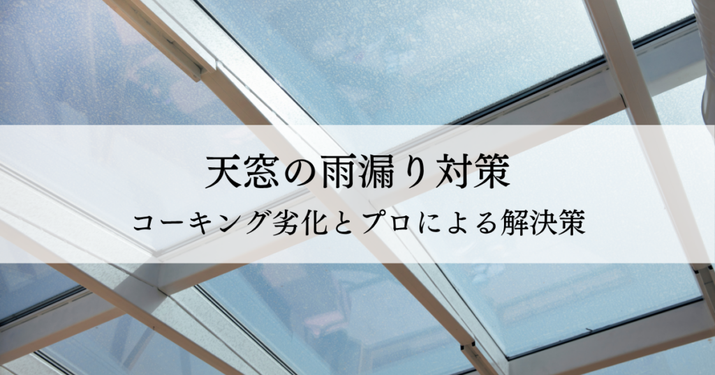 天窓の雨漏り対策！コーキング劣化とプロによる解決策