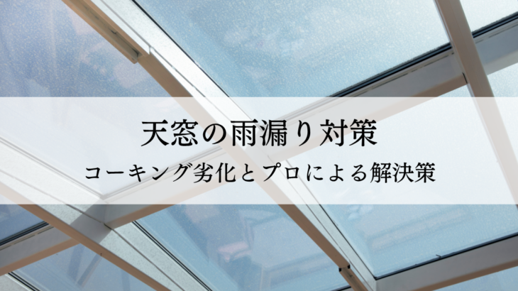 天窓の雨漏り対策！コーキング劣化とプロによる解決策
