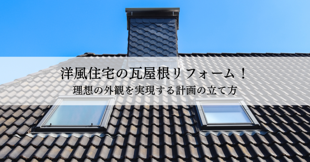 洋風住宅の瓦屋根リフォーム！理想の外観を実現する計画の立て方