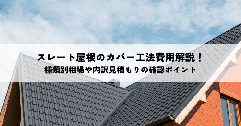 スレート屋根のカバー工法費用解説！種類別相場や内訳見積もりの確認ポイント