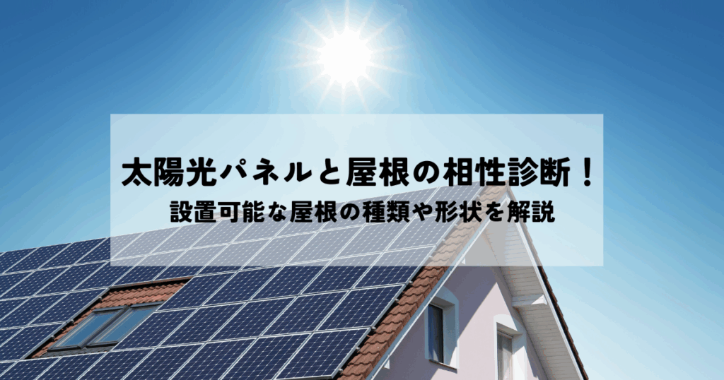 太陽光パネルと屋根の相性診断！設置可能な屋根の種類や形状を解説