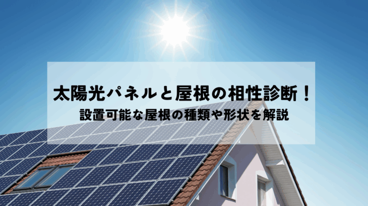 太陽光パネルと屋根の相性診断！設置可能な屋根の種類や形状を解説