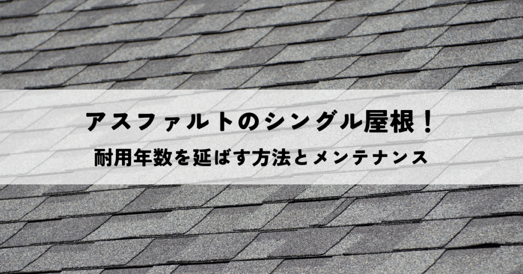 アスファルトのシングル屋根！耐用年数を延ばす方法とメンテナンス