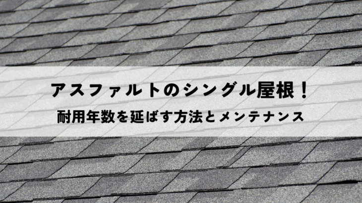 アスファルトのシングル屋根！耐用年数を延ばす方法とメンテナンス