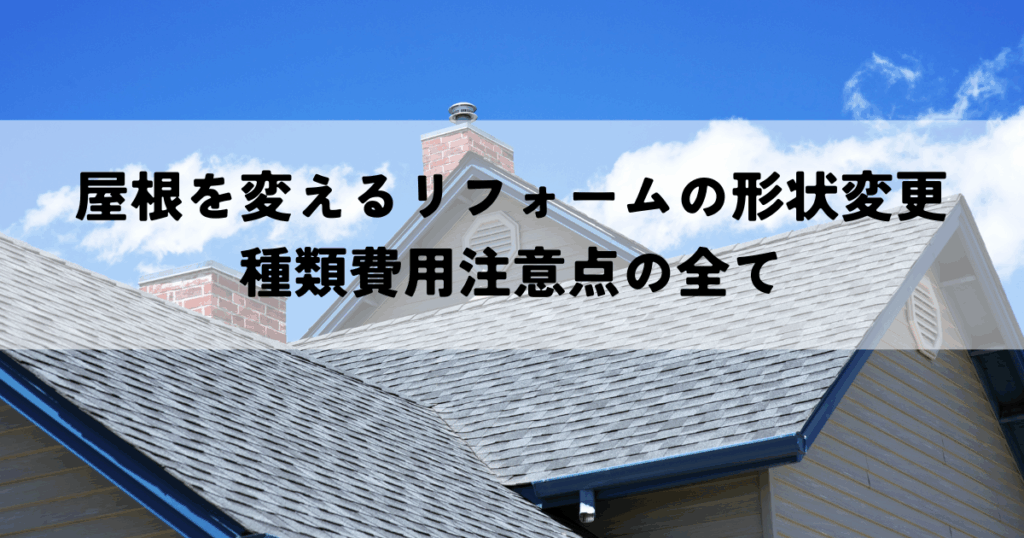 屋根を変えるリフォームの形状変更の種類費用注意点の全て