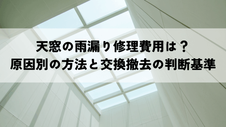 天窓の雨漏り修理費用は？原因別の方法と交換撤去の判断基準