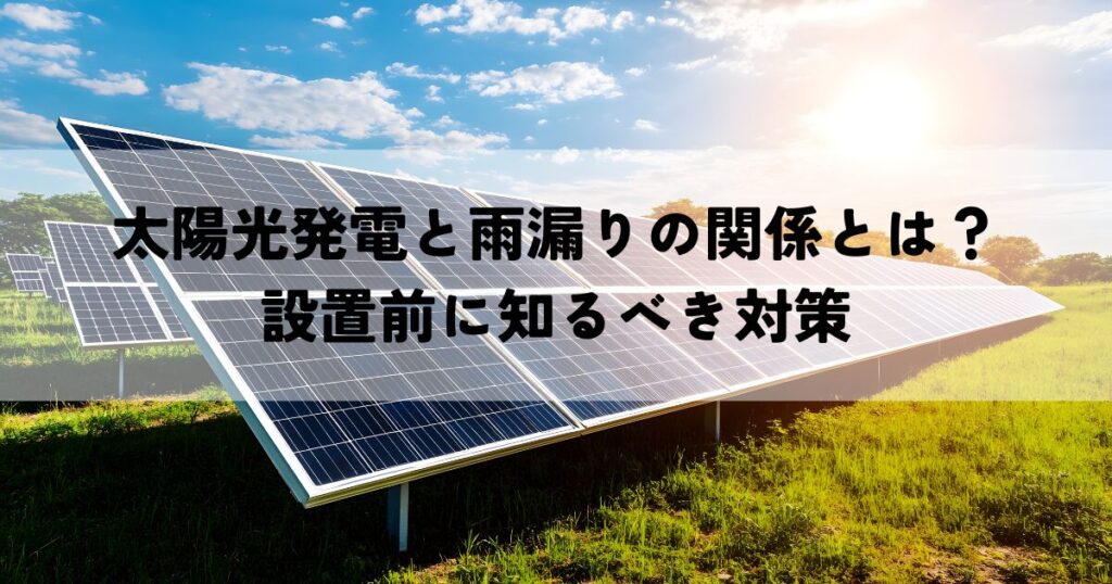 太陽光発電と雨漏りの関係とは？設置前に知るべき対策