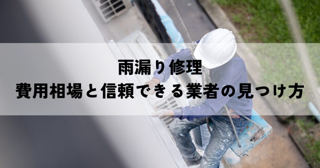 雨漏り修理の費用相場と信頼できる業者の見つけ方