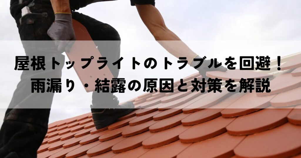 屋根トップライトのトラブルを回避！雨漏り・結露の原因と対策を解説